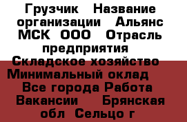 Грузчик › Название организации ­ Альянс-МСК, ООО › Отрасль предприятия ­ Складское хозяйство › Минимальный оклад ­ 1 - Все города Работа » Вакансии   . Брянская обл.,Сельцо г.